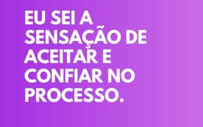 Eu sei a sensação de aceitar e confiar no processo